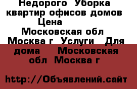 Недорого  Уборка  квартир офисов домов › Цена ­ 3 000 - Московская обл., Москва г. Услуги » Для дома   . Московская обл.,Москва г.